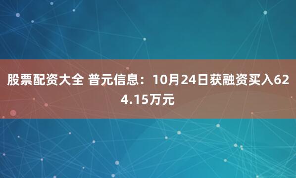 股票配资大全 普元信息:10月24日获融资买入624.15万元