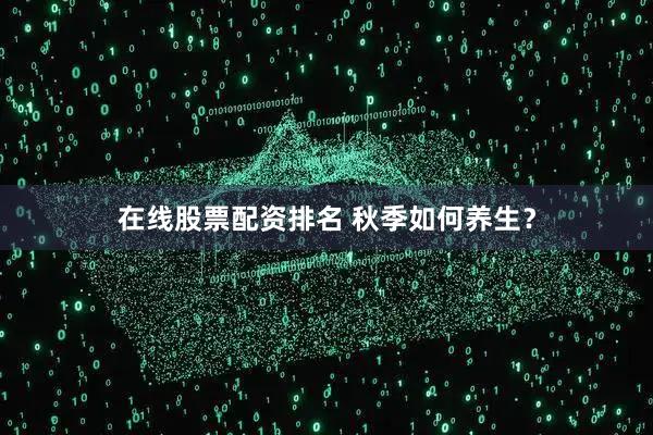 在线股票配资排名 秋季如何养生？