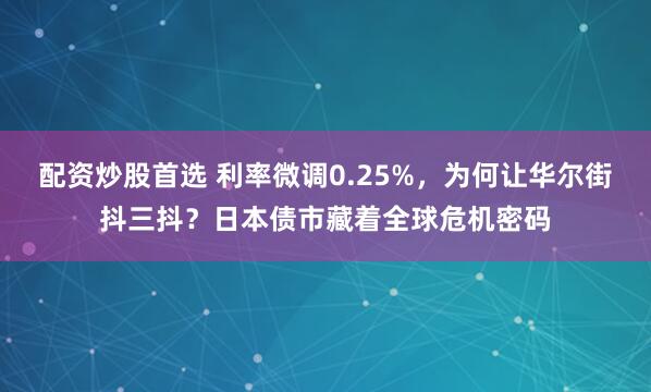 配资炒股首选 利率微调0.25%，为何让华尔街抖三抖？日本债市藏着全球危机密码