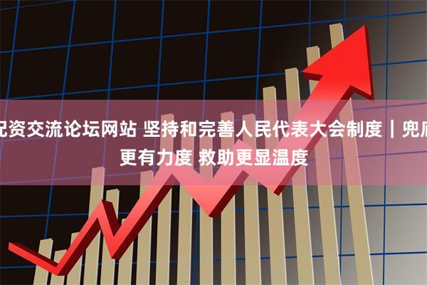 配资交流论坛网站 坚持和完善人民代表大会制度｜兜底更有力度 救助更显温度