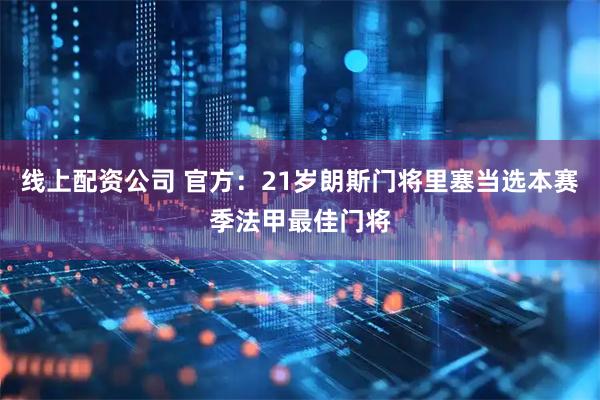 线上配资公司 官方：21岁朗斯门将里塞当选本赛季法甲最佳门将